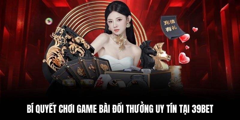 Bí quyết chơi game bài đổi thưởng uy tín tại 39BET.