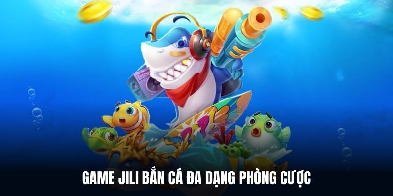 Game Jili Bắn cá đa dạng phòng cược
