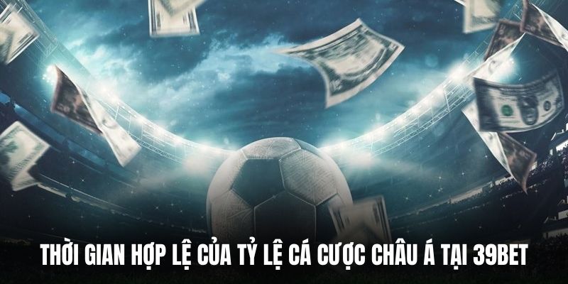 Thời gian hợp lệ của tỷ lệ cá cược châu Á tại 39BET.